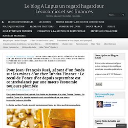 Pour Jean-François Ruel, gérant d’un fonds sur les mines d’or chez Tundra Finance : Le recul de l’once d’or depuis septembre est contrebalancé par une macro économie toujours plombée