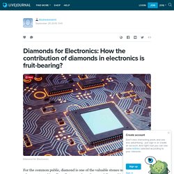 Diamonds for Electronics: How the contribution of diamonds in electronics is fruit-bearing?: bluewavesemi — LiveJournal