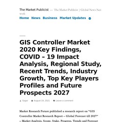 GIS Controller Market 2020 Key Findings, COVID – 19 Impact Analysis, Regional Study, Recent Trends, Industry Growth, Top Key Players Profiles and Future Prospects 2027 – The Market Publicist
