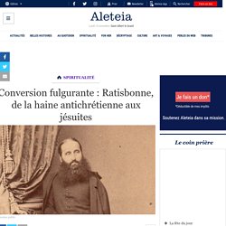 Conversion fulgurante : Ratisbonne, de la haine antichrétienne aux jésuites