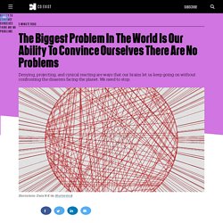 The Biggest Problem In The World Is Our Ability To Convince Ourselves There Are No Problems