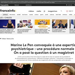 Marine Le Pen convoquée à une expertise psychiatrique : une procédure normale ? On a posé la question à un magistrat