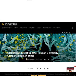 Coronavirus Latest Update: Russian University Completes Human Trials - International Newz Times