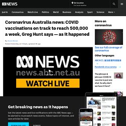 Coronavirus Australia news: COVID vaccinations on track to reach 500,000 a week, Greg Hunt says — as it happened