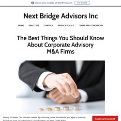 The Best Things You Should Know About Corporate Advisory M&A Firms – Next Bridge Advisors Inc
