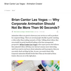 Brian Cantor Las Vegas — Why Corporate Animation Should Not Be More Than 90 Seconds?