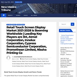 Leading Key Players are 3M, Atmel Corporation, Innolux Corporation, Cypress Semiconductor Corporation, Promethean Limited, Nissha Printing Co – New Mexico Tribune