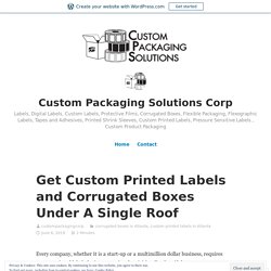 Get Custom Printed Labels and Corrugated Boxes Under A Single Roof – Custom Packaging Solutions Corp