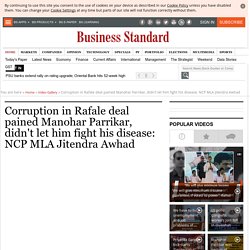 Corruption in Rafale deal pained Manohar Parrikar, didn't let him fight his disease: NCP MLA Jitendra Awhad, Video Gallery - Business Standard