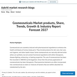 Cosmeceuticals Market products, Share, Trends, Growth & Industry Report Forecast 2027 – Aakriti market research blogs