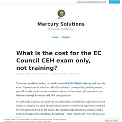 What is the cost for the EC Council CEH exam only, not training? – Mercury Solutions