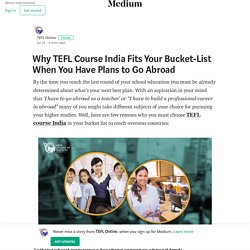 Why TEFL Course India Fits Your Bucket-List When You Have Plans to Go Abroad