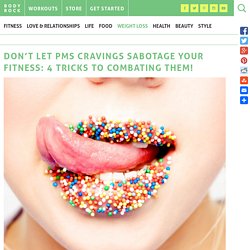 Don't Let PMS Cravings Sabotage Your Fitness: 4 Tricks to Combating Them!