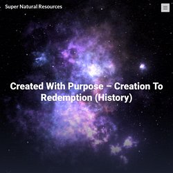 Created With Purpose – Creation To Redemption (History) – Super Natural Resources
