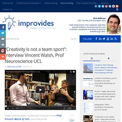 "Creativity is not a team sport": Interview Vincent Walsh, Prof Neuroscience UCL - Improvides