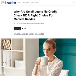 Why Are Small Loans No Credit Check NZ A Right Choice For Medical Needs?