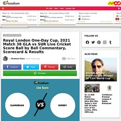 Royal London One-Day Cup, 2021 Live Score:GLA vs SUR  Match 38 Live Cricket Score Ball by Ball Commentary, Scorecard & Results