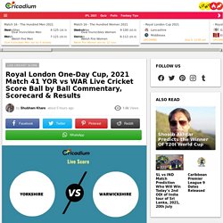 Royal London One-Day Cup, 2021 Live Score:YOR vs WAR  Match 41 Live Cricket Score Ball by Ball Commentary, Scorecard & Results