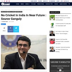 No Cricket In India In Near Future : Sourav Ganguly
