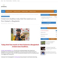 Cricket news headlines today third Test match now on New Zealand vs Bangladesh.