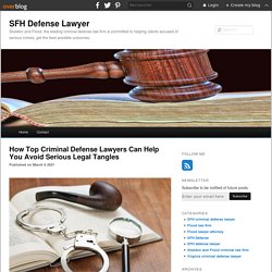 How Top Criminal Defense Lawyers Can Help You Avoid Serious Legal Tangles - SFH Defense Lawyer