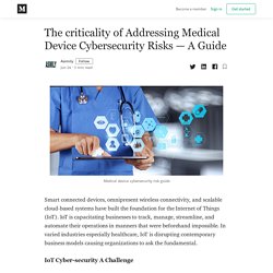 The criticality of Addressing Medical Device Cybersecurity Risks — A Guide