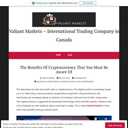 The Benefits Of Cryptocurrency That You Must Be Aware Of – Valiant Markets – International Trading Company in Canada