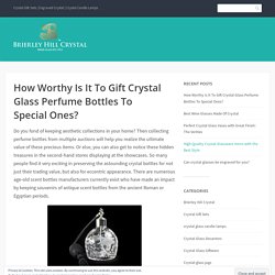 How Worthy Is It To Gift Crystal Glass Perfume Bottles To Special Ones?