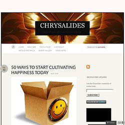 50 WAYS TO START CULTIVATING HAPPINESS TODAY & CHRYSALIDES