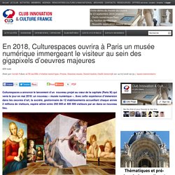 En 2018, Culturespaces ouvrira à Paris un musée numérique immergeant le visiteur au sein des gigapixels d’oeuvres majeures