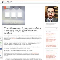 If curating content is easy, you’re doing it wrong: 5 tips for effective content curation - Joshua Merritt - Things I create. Things I think. And also, crap.