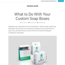 What to Do With Your Custom Soap Boxes – furniture world