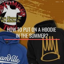 Custom Teez PDX - How to Put on a Hoodie in the Summer?