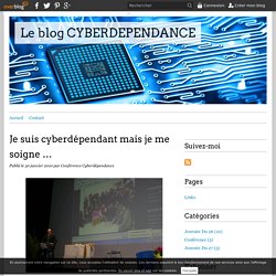 Je suis cyberdépendant mais je me soigne … - Le blog CYBERDEPENDANCE