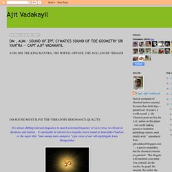 Ajit Vadakayil: OM , AUM - SOUND OF ZPF, CYMATICS SOUND OF TOE GEOMETRY SRI YANTRA