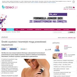 Środki czystości i kosmetyki mogą powodować niepłodność - Dzieci.pl