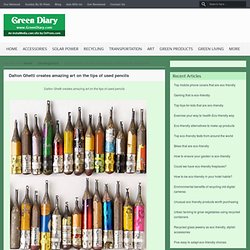 Dalton Ghetti Creates Amazing Art On The Tips Of Used Pencils - Green Diary