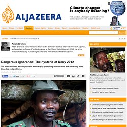 Dangerous ignorance: The hysteria of Kony 2012