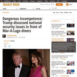 Dangerous incompetence: Trump discussed national security issues in front of Mar-A-Lago diners