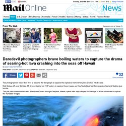 Daredevil photographers brave boiling waters to capture the drama of searing-hot lava crashing into the seas off Hawaii