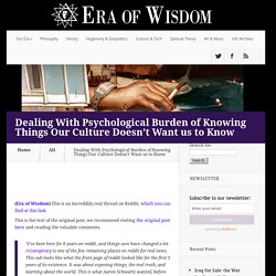 Dealing With Psychological Burden of Knowing Things Our Culture Doesn't Want us to Know - Era of Wisdom