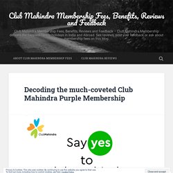 Decoding the much-coveted Club Mahindra Purple Membership – Club Mahindra Membership Fees, Benefits, Reviews and Feedback