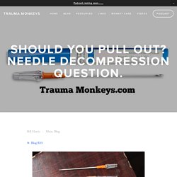 Should you pull out? Needle Decompression question. — Trauma Monkeys