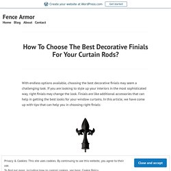 How To Choose The Best Decorative Finials For Your Curtain Rods? – Fence Armor
