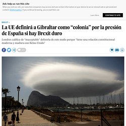 La UE definirá a Gibraltar como “colonia” por la presión de España si hay Brexit duro