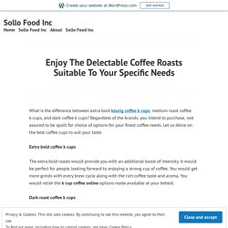Enjoy The Delectable Coffee Roasts Suitable To Your Specific Needs – Sollo Food Inc