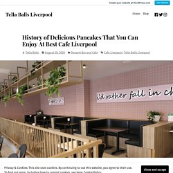 History of Delicious Pancakes That You Can Enjoy At Best Cafe Liverpool – Tella Balls Liverpool