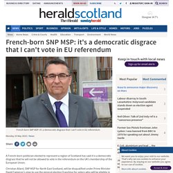 French-born SNP MSP: it's a democratic disgrace that I can't vote in EU referendum (From Herald Scotland)