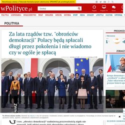 Za lata rządów tzw. "obrońców demokracji" Polacy będą spłacali długi przez pokolenia i nie wiadomo czy w ogóle je spłacą