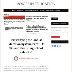 Demystifying the Finnish Education System, Part II: Is Finland abolishing school subjects? - Voices in Education